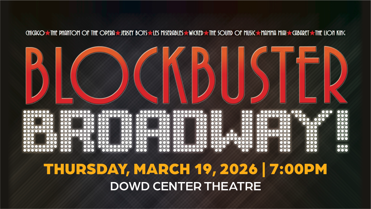 Blockbuster Broadway! Thursday, March 19, 2026 | 7:00pm | Dowd Center Theatre